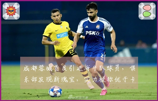 成都蓉城首度引进海牛队球员，俱乐部发现新瑰宝，实力被称优于卡隆