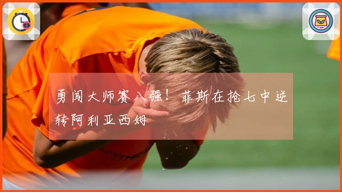 勇闯大师赛八强！菲斯在抢七中逆转阿利亚西姆