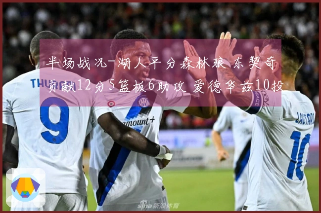 半场战况-湖人平分森林狼 东契奇贡献12分5篮板6助攻 爱德华兹10投1中