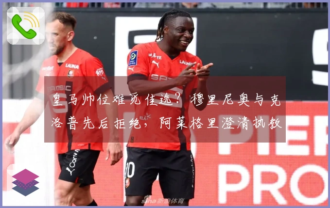 皇马帅位难觅佳选？穆里尼奥与克洛普先后拒绝，阿莱格里澄清执教传言