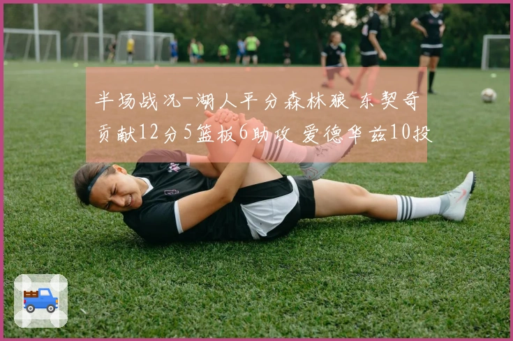 半场战况-湖人平分森林狼 东契奇贡献12分5篮板6助攻 爱德华兹10投1中