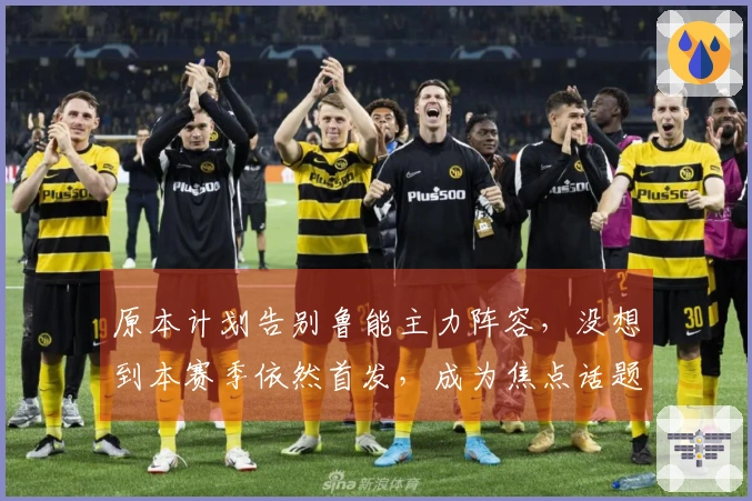 原本计划告别鲁能主力阵容，没想到本赛季依然首发，成为焦点话题