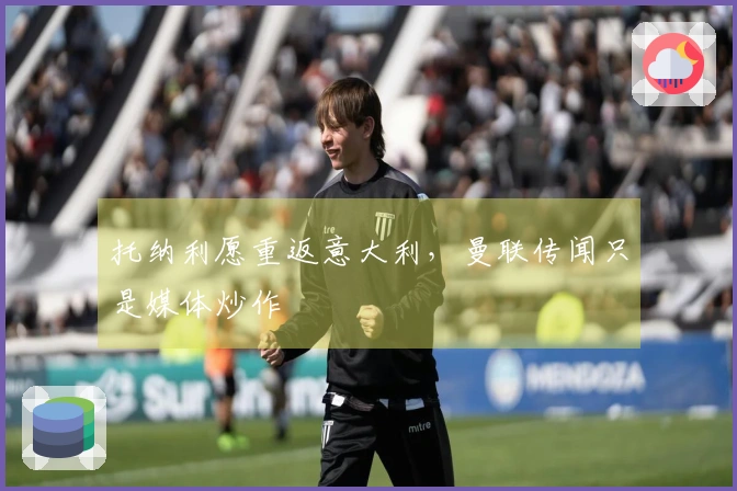 托纳利愿重返意大利，曼联传闻只是媒体炒作