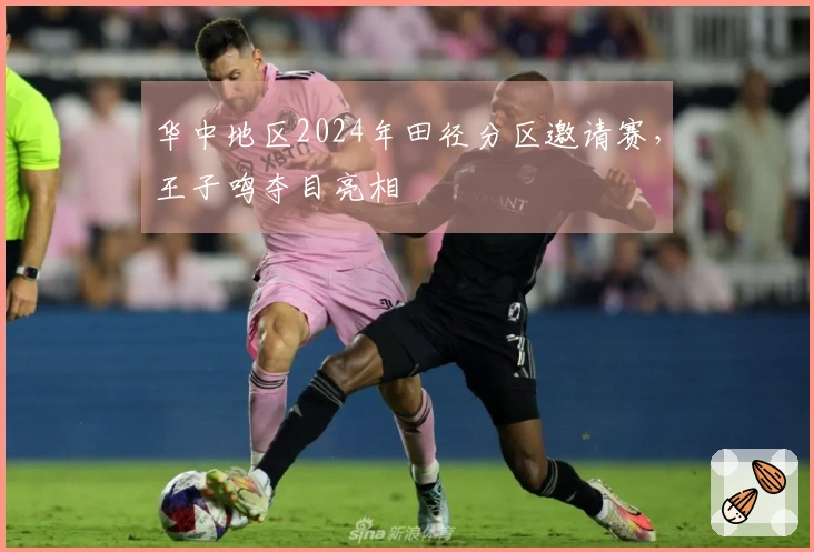 华中地区2024年田径分区邀请赛，王子鸣夺目亮相