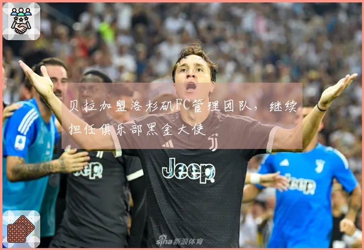 贝拉加盟洛杉矶FC管理团队，继续担任俱乐部黑金大使