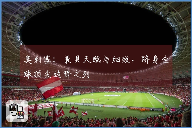 奥利塞：兼具天赋与细致，跻身全球顶尖边锋之列