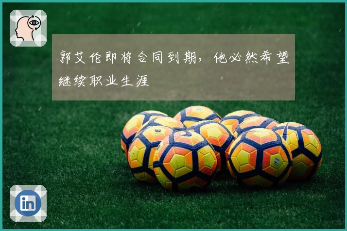 郭艾伦即将合同到期，他必然希望继续职业生涯