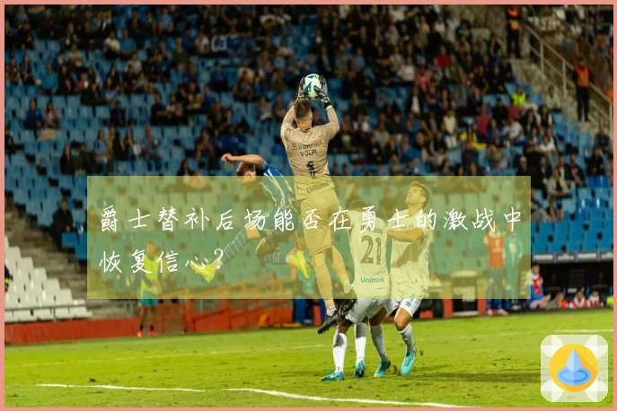 爵士替补后场能否在勇士的激战中恢复信心？