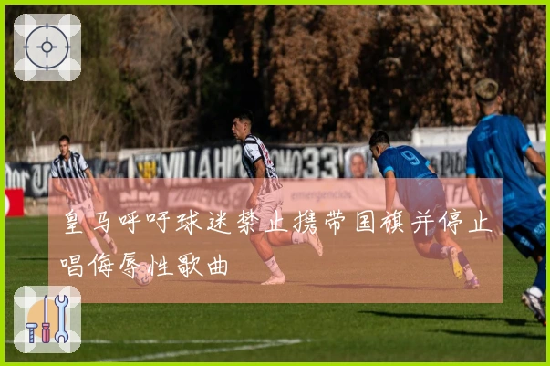 皇马呼吁球迷禁止携带国旗并停止唱侮辱性歌曲