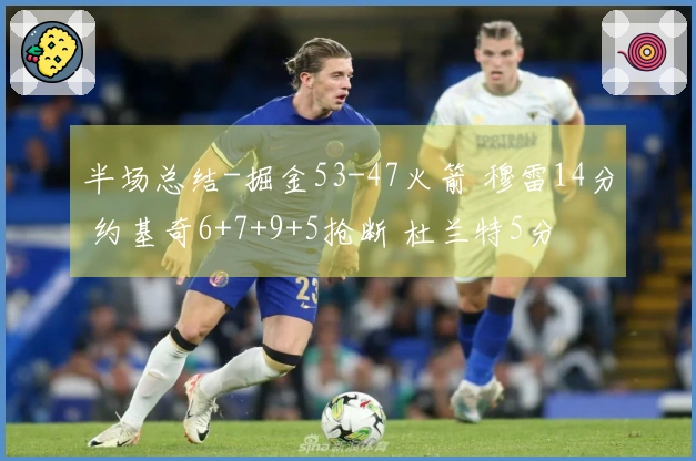 半场总结-掘金53-47火箭 穆雷14分 约基奇6+7+9+5抢断 杜兰特5分