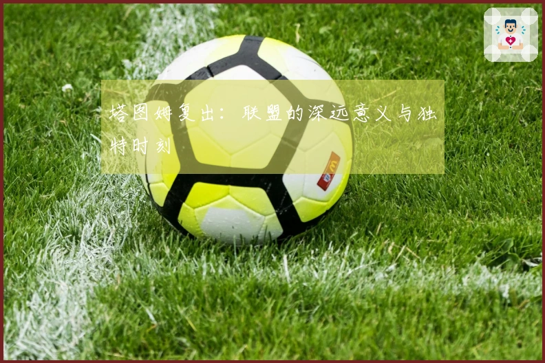 塔图姆复出：联盟的深远意义与独特时刻