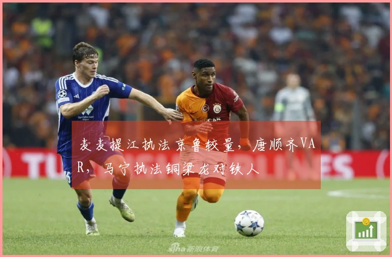 麦麦提江执法京鲁较量，唐顺齐VAR，马宁执法铜梁龙对铁人