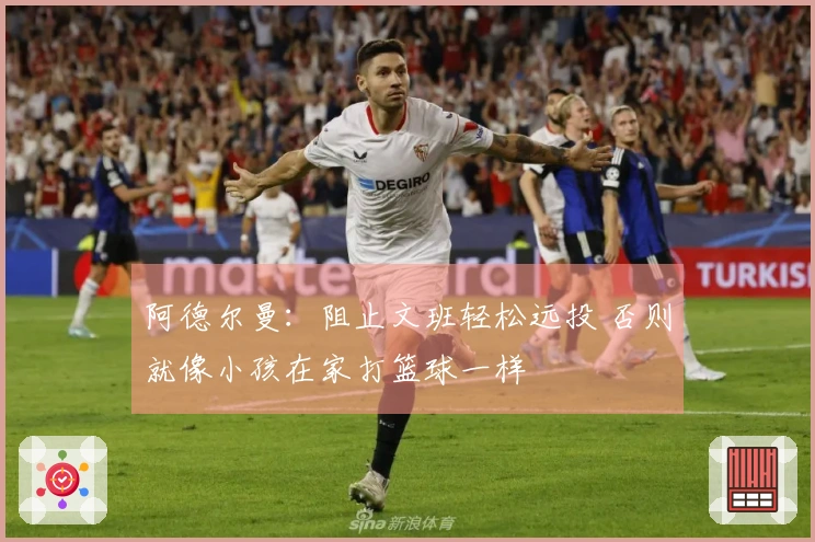 阿德尔曼：阻止文班轻松远投 否则就像小孩在家打篮球一样