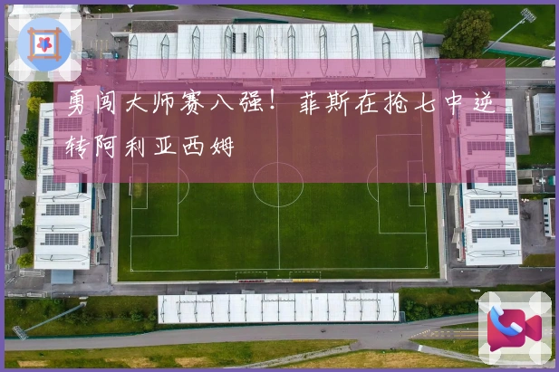 勇闯大师赛八强！菲斯在抢七中逆转阿利亚西姆