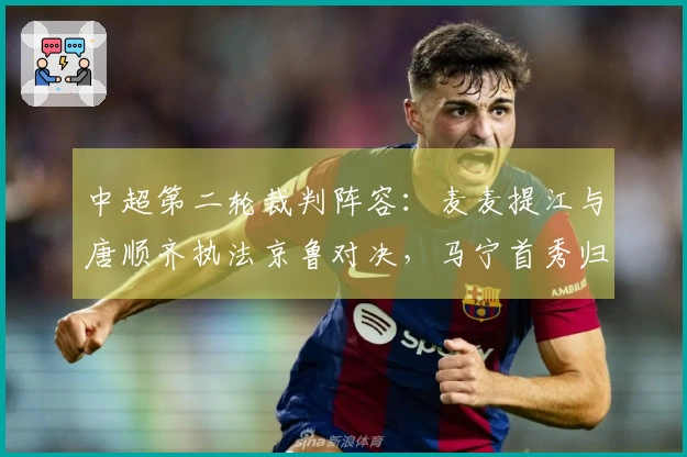 中超第二轮裁判阵容：麦麦提江与唐顺齐执法京鲁对决，马宁首秀归国